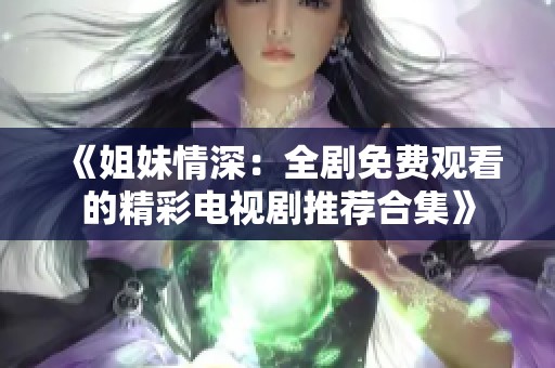 《姐妹情深：全剧免费观看的精彩电视剧推荐合集》
