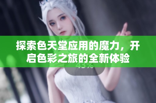 探索色天堂应用的魔力，开启色彩之旅的全新体验