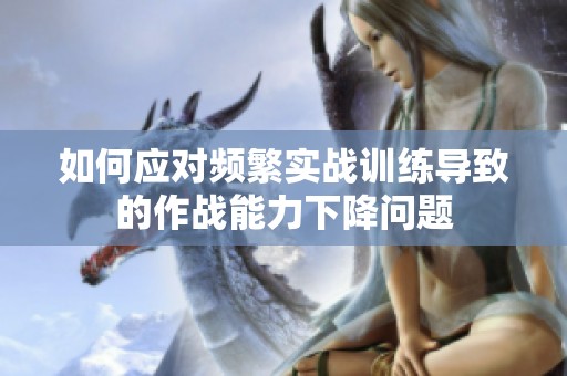 如何应对频繁实战训练导致的作战能力下降问题