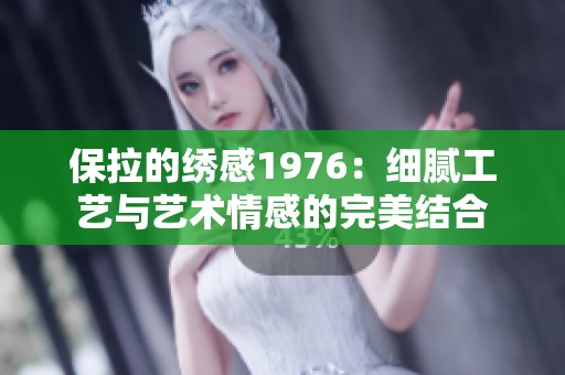 保拉的绣感1976：细腻工艺与艺术情感的完美结合