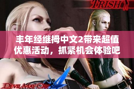 丰年经继拇中文2带来超值优惠活动，抓紧机会体验吧