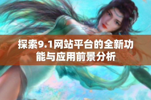 探索9.1网站平台的全新功能与应用前景分析