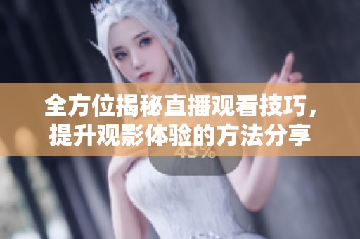 全方位揭秘直播观看技巧，提升观影体验的方法分享