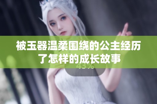 被玉器温柔围绕的公主经历了怎样的成长故事