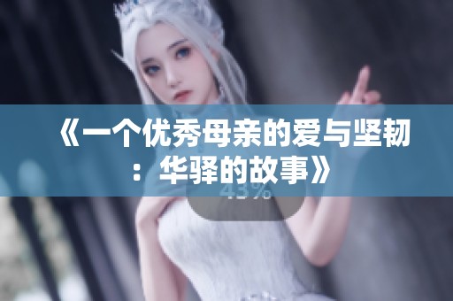 《一个优秀母亲的爱与坚韧：华驿的故事》