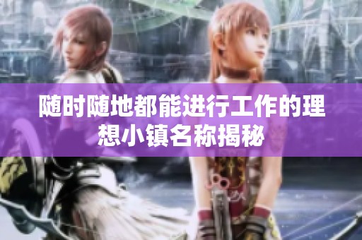 随时随地都能进行工作的理想小镇名称揭秘