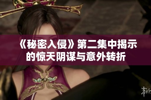 《秘密入侵》第二集中揭示的惊天阴谋与意外转折