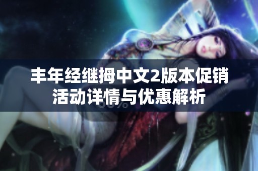 丰年经继拇中文2版本促销活动详情与优惠解析