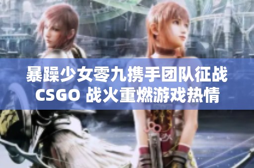 暴躁少女零九携手团队征战CSGO 战火重燃游戏热情