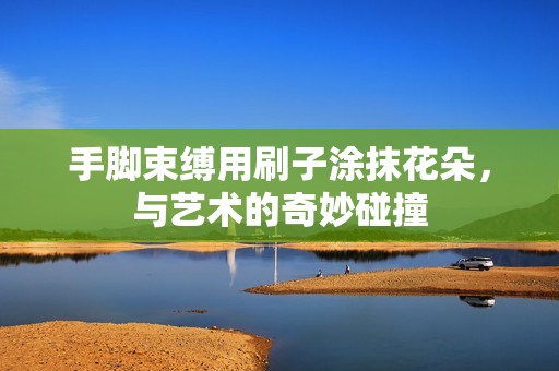 手脚束缚用刷子涂抹花朵，与艺术的奇妙碰撞