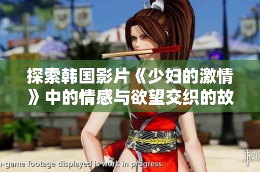 探索韩国影片《少妇的激情》中的情感与欲望交织的故事