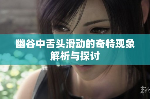 幽谷中舌头滑动的奇特现象解析与探讨