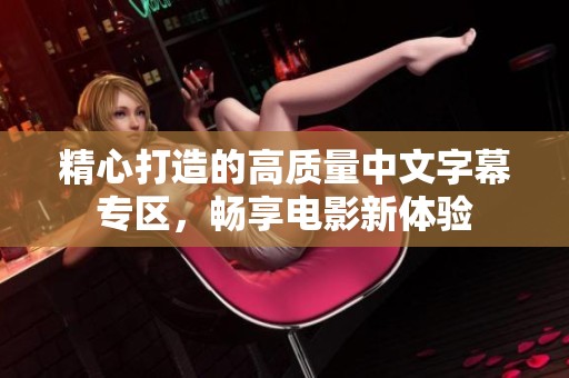 精心打造的高质量中文字幕专区，畅享电影新体验