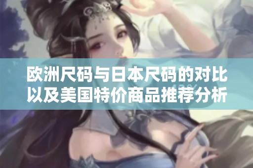 欧洲尺码与日本尺码的对比以及美国特价商品推荐分析
