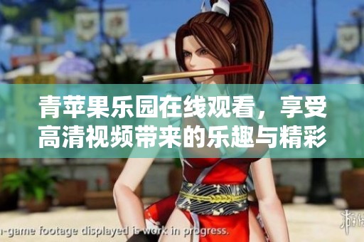 青苹果乐园在线观看，享受高清视频带来的乐趣与精彩