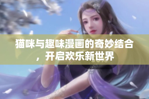 猫咪与趣味漫画的奇妙结合，开启欢乐新世界
