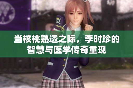 当核桃熟透之际，李时珍的智慧与医学传奇重现