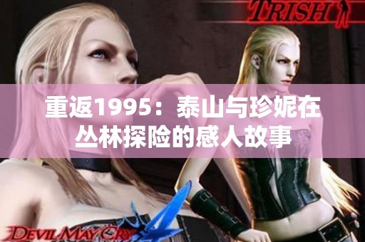 重返1995：泰山与珍妮在丛林探险的感人故事