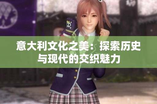 意大利文化之美：探索历史与现代的交织魅力