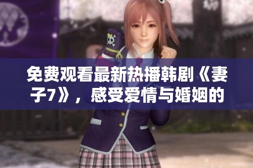 免费观看最新热播韩剧《妻子7》，感受爱情与婚姻的真实考验
