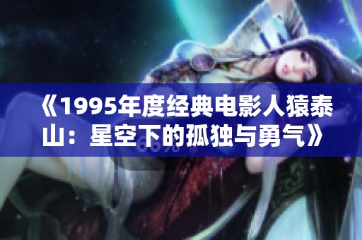 《1995年度经典电影人猿泰山：星空下的孤独与勇气》