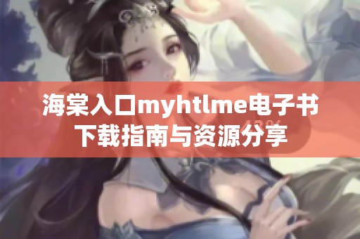 海棠入口myhtlme电子书下载指南与资源分享
