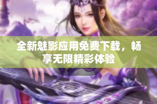 全新魅影应用免费下载，畅享无限精彩体验