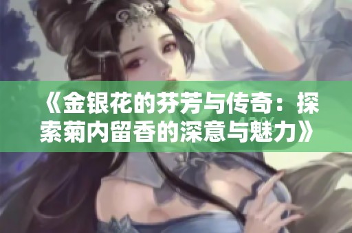 《金银花的芬芳与传奇：探索菊内留香的深意与魅力》