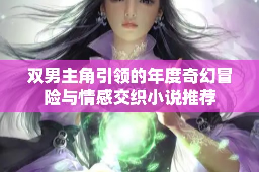 双男主角引领的年度奇幻冒险与情感交织小说推荐
