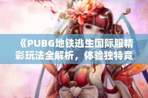 《PUBG地铁逃生国际服精彩玩法全解析，体验独特竞技快感》