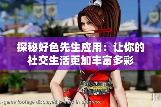 探秘好色先生应用：让你的社交生活更加丰富多彩