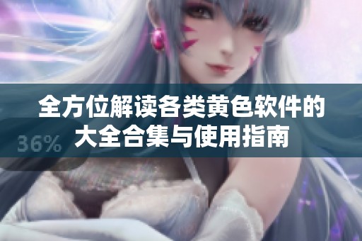 全方位解读各类黄色软件的大全合集与使用指南