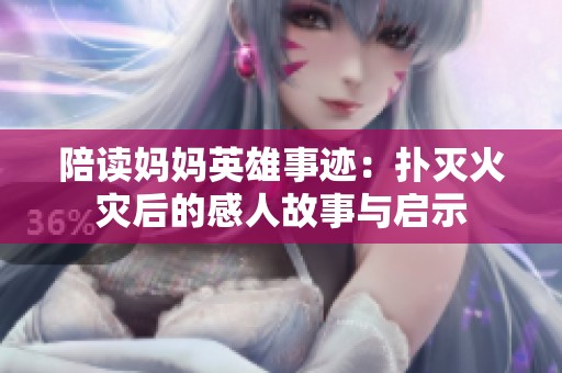 陪读妈妈英雄事迹：扑灭火灾后的感人故事与启示
