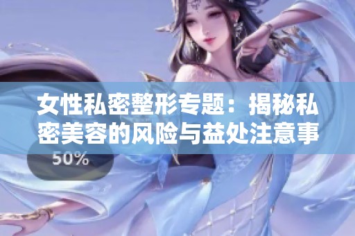 女性私密整形专题：揭秘私密美容的风险与益处注意事项
