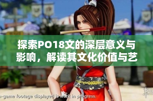 探索PO18文的深层意义与影响，解读其文化价值与艺术表现