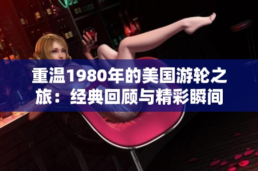 重温1980年的美国游轮之旅：经典回顾与精彩瞬间