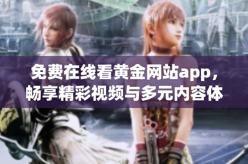 免费在线看黄金网站app，畅享精彩视频与多元内容体验