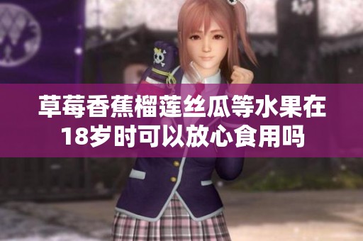 草莓香蕉榴莲丝瓜等水果在18岁时可以放心食用吗