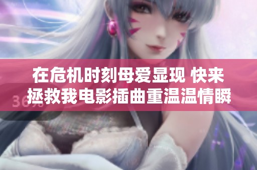 在危机时刻母爱显现 快来拯救我电影插曲重温温情瞬间