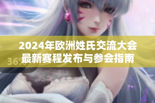 2024年欧洲姓氏交流大会最新赛程发布与参会指南