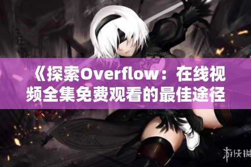 《探索Overflow：在线视频全集免费观看的最佳途径》