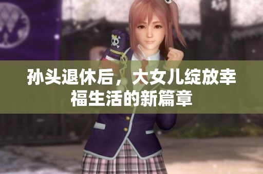 孙头退休后，大女儿绽放幸福生活的新篇章