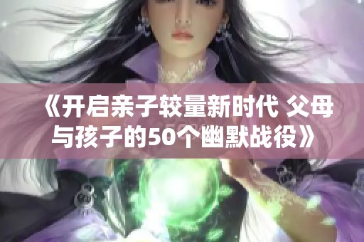 《开启亲子较量新时代 父母与孩子的50个幽默战役》