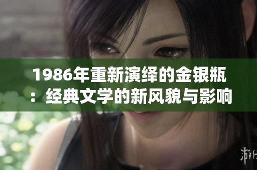 1986年重新演绎的金银瓶：经典文学的新风貌与影响