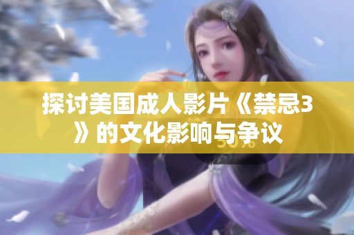 探讨美国成人影片《禁忌3》的文化影响与争议