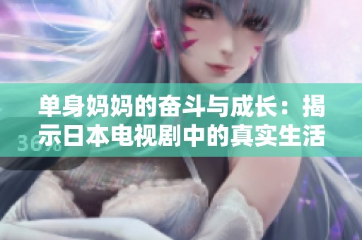 单身妈妈的奋斗与成长：揭示日本电视剧中的真实生活故事