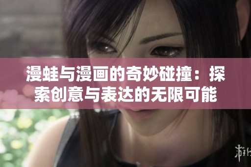 漫蛙与漫画的奇妙碰撞：探索创意与表达的无限可能