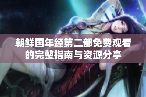 朝鲜国年经第二部免费观看的完整指南与资源分享