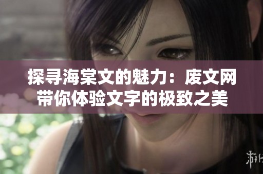 探寻海棠文的魅力：废文网带你体验文字的极致之美