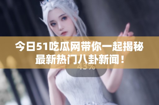 今日51吃瓜网带你一起揭秘最新热门八卦新闻！